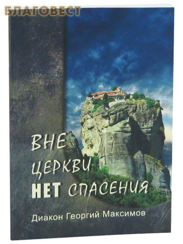 Вне Церкви нет спасения. Диакон Георгий Максимов ( Москва -  )