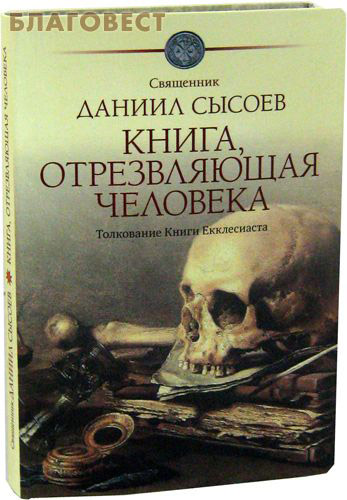 Книга, отрезвляющая человека. Толкование Книги Екклесиаста. Священник Даниил Сысоев ( Благот-ный фонд ``Миссионерский центр`` имени иерея Даниила Сысоева -  )
