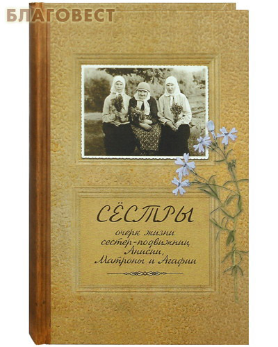 Сестры. Очерк жизни сестер-подвижниц Анисии, Матроны и Агафии ( Новоспасский монастрырь -  )