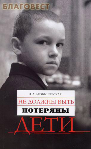 Не должны быть потеряны дети. Из опыта работы с трудными детьми. Н. А. Дробышевская ( Московской Патриархии -  )