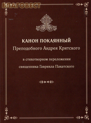 Канон Покаянный Преподобного Андрея Критского в стихотворном переложении священника Гавриила Пакатского ( Новоспасский монастрырь -  )