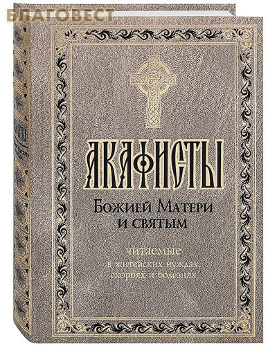 Акафисты Божией Матери и святым, читаемые в житейских нуждах, скорбях и болезнях ( Терирем -  )