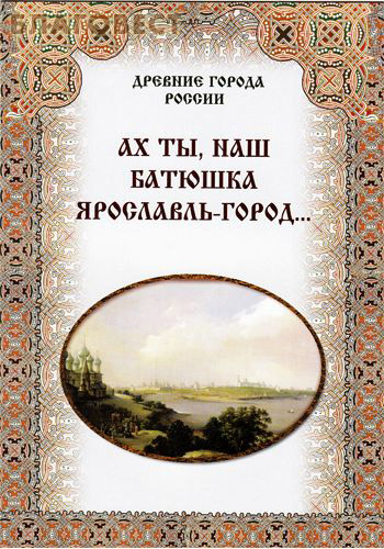 Ах ты, наш батюшка Ярославль-город... ( Дар,  Москва -  )