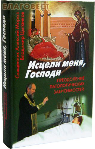 Исцели меня, Господи. Преодоление патологических зависимостей. Священник Алексий Мороз, Владимир Цыганков ( Смирение -  )