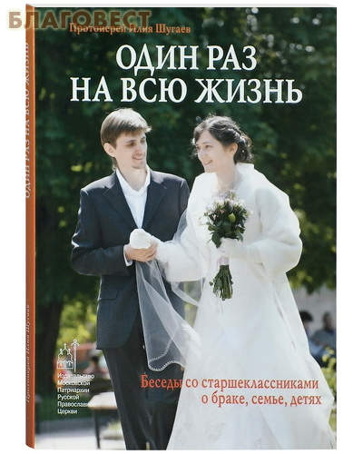 Один раз на всю жизнь. Беседы со старшеклассниками о браке, семье, детях. Протоиерей Илия Шугаев ( Московской Патриархии -  )