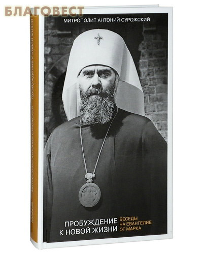 Пробуждение к новой жизни. Беседы на Евангелие от Марка. Митрополит Антоний Сурожский ( Никея -  )
