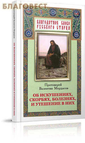 Об искушениях, скорбях, болезнях и утешение в них. Протоиерей Валентин Мордасов ( Благовест -  )