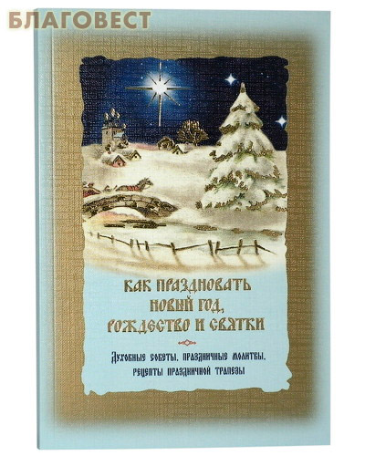 Как праздновать Новый год, Рождество и святки. Духовные советы, праздничные молитвы, рецепты праздничной трапезы ( Ковчег, Москва -  )