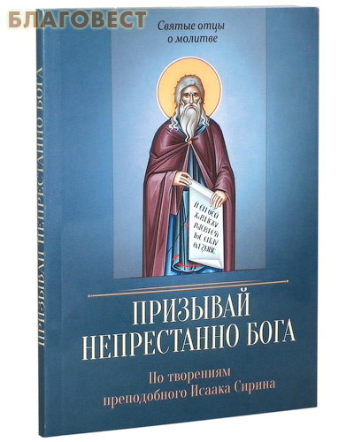 Призывай непрестанно Бога. По творениям преподобного Исаака Сирина ( Благовест -  )