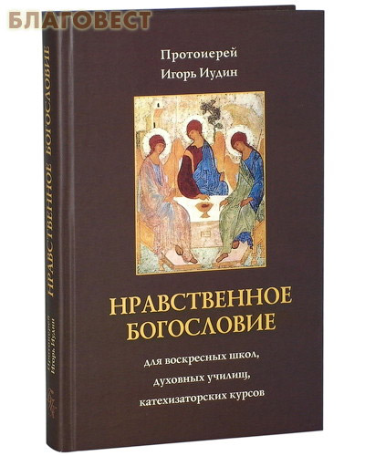 Нравственное богословие. Для воскресных школ, духовных училищ, катехизаторских курсов. Протоиерей Игорь Иудин ( Родное пепелище -  )