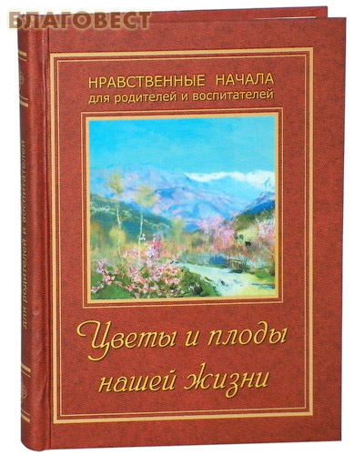 Цветы и плоды нашей жизни. Нравственные начала для родителей и воспитателей ( ИП Жданова -  )