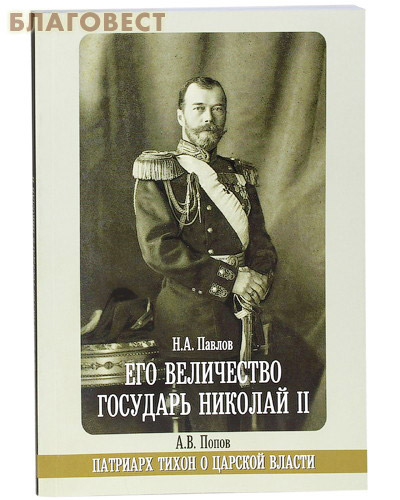Его Величество государь Николай II. Н. А. Павлов. Патриарх Тихон о царской власти. А. В. Попов ( Держава -  )
