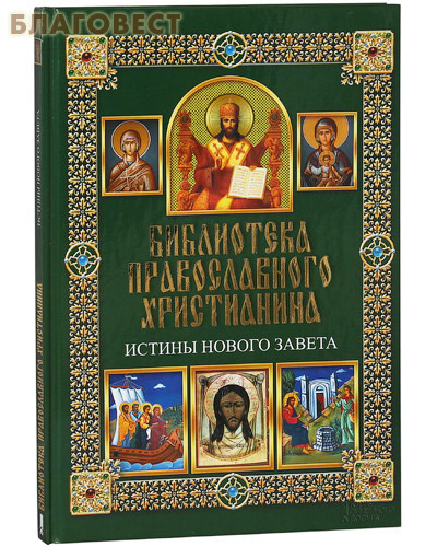 Библиотека православного христианина. Истины Нового завета. П. Е. Михалицын. В. В. Нестеренко ( Клуб семейного досуга -  )