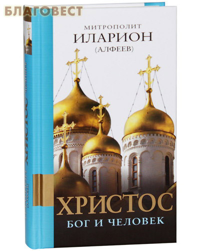 Христос. Бог и Человек. Митрополит Иларион (Алфеев) ( Эксмо Москва -  )