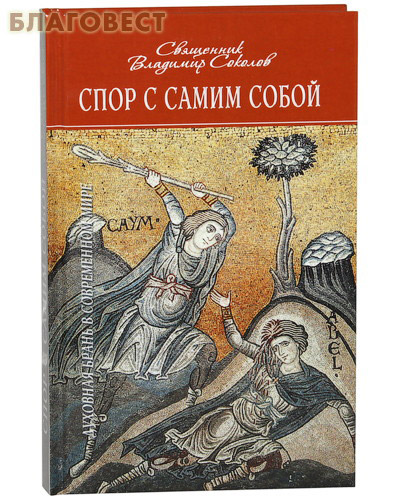 Спор с самим собой. Духовная брань в современном мире. Священник Владимир Соколов ( Даниловский Благовестник -  )