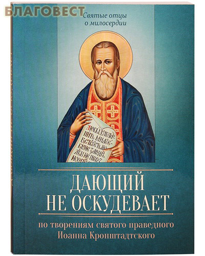 Дающий не оскудевает. По творениям святого праведного Иоанна Кронштадтского ( Благовест -  )
