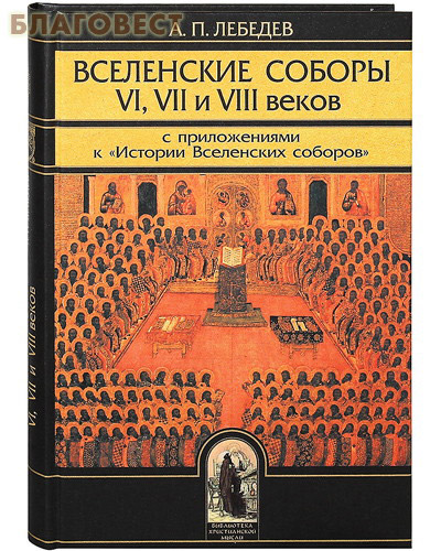 Вселенские соборы VI, VII и VIII веков с приложениями к 