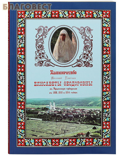 Паломничество Великой Княгини Елисаветы Федоровны в Уфимскую губернию в 1908, 1910 и 1914 годах ( Вознесенский Печерский мужской монастырь, г. Нижний Новгород -  )