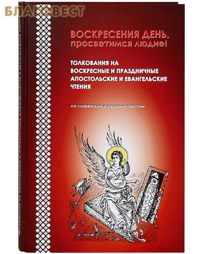 Воскресения день, просветимся людие! Толкования на воскресные и праздничные апостольские и евангельские чтения. Со славянским и русским текстом ( Булат -  )