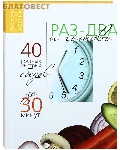 Раз два и готово. 40 постных быстрых обедов за 30 минут ( Православная хозяйка -  )