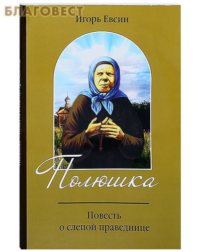 Полюшка. Повесть о святой праведнице. Игорь Евсин ( Зерна, Рязань -  )