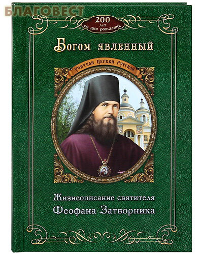 Богом явленный. Жизнеописание святителя Феофана Затворника. К 200-летию со дня рождения ( Приход храма Святаго Духа сошествия -  )