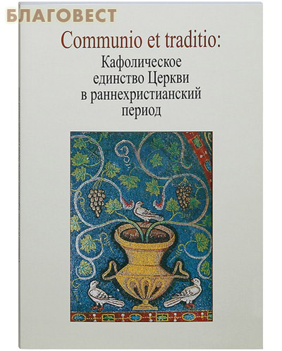 Communio et traditio: Кафолическое единство Церкви в раннехристианский период ( Православный Свято-Тихоновский Гуманитарный Университет -  )