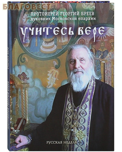 Учитесь вере. Протоиерей Георгий Бреев, духовник Московской епархии ( Русская неделя -  )