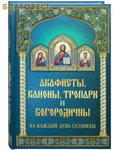 Акафисты, каноны, тропари и богородичны на каждый день седмицы ( Благовест -  )