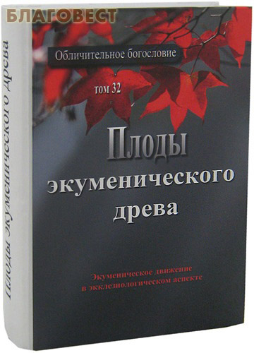 Плоды экуменического древа. Обличительное богословие. Том 32 ( Духовное наследие -  )