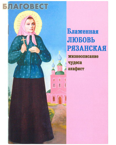 Блаженная Любовь Рязанская. Жизнеописание, чудеса, акафист ( Зерна, Рязань -  )