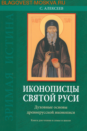 Иконописцы Святой Руси. Духовные основы древнерусской иконописи. С. Алексеев ( Ладан, С-Петербург -  )