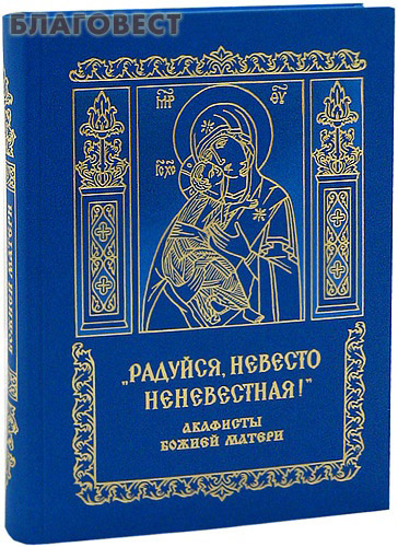Акафисты Божией Матери  "Радуйся, Невесто Неневестная!" ( Свято-Троицкая Сергиева Лавра -  )