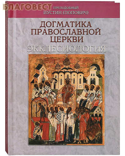 Догматика Православной Церкви: Экклесиология. Преподобный Иустин (Попович) ( Издательский Совет Русской Православной Церкви -  )