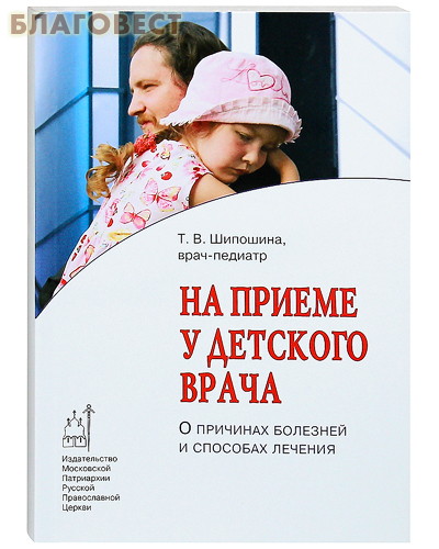 На приеме у детского врача. О причинах болезней и способах лечения. Т. В. Шипошина, врач-педиатр ( Московской Патриархии -  )