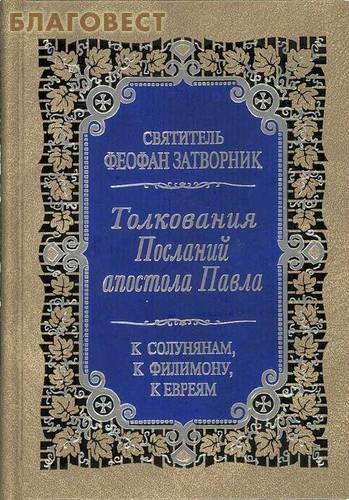 Толкования Послания апостола Павла к Солунянам, к Филимону, к Евреям. Святитель Феофан Затворник ( Правило Веры, Москва -  )