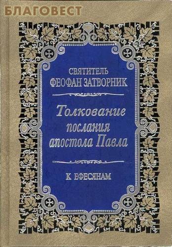 Толкование Послания апостола Павла к Ефесянам. Святитель Феофан Затворник ( Правило Веры, Москва -  )