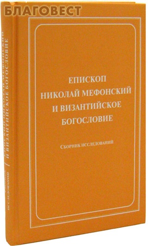 Епископ Николай Мефонский и византийское богословие. Сборник исследований ( Церковно-научный центр ``Православная Энциклопедия`` -  )