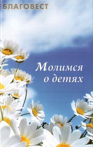 Молимся о детях. Молитвы и акафисты, читаемые о детях ( Христианская жизнь -  )