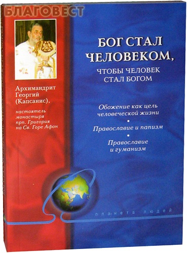 Бог стал человеком, чтобы человек стал Богом. Архимандрит Георгий (Капсанис) ( Дар,  Москва -  )