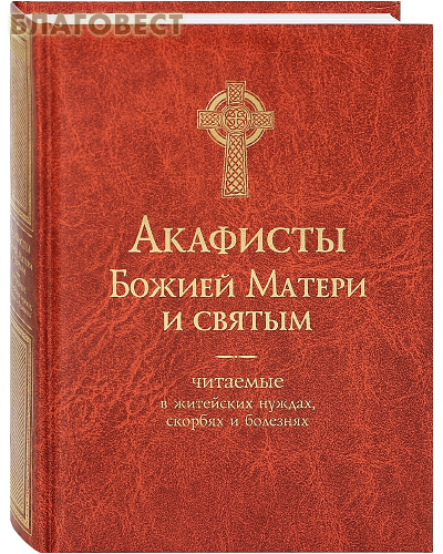 Акафисты Божией Матери и Святым, читаемые в житейских нуждах, скорбях и болезнях ( Терирем -  )