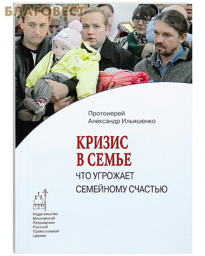 Кризис в семье: что угрожает семейному счастью. Протоиерей Александр Ильяшенко ( Московской Патриархии -  )