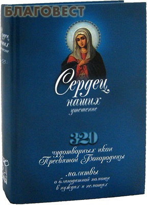 Сердец наших утешение. 320 чудотворных икон Пресвятой Богородицы. Молитвы о благодатной помощи в нуждах и немощах ( Николин день -  )