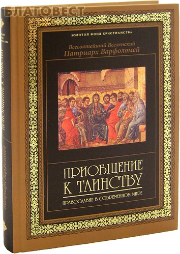 Приобщение к таинству. Православие в современном мире. Всесвятейший Вселенский Патриарх Варфоломей ( Эксмо Москва -  )