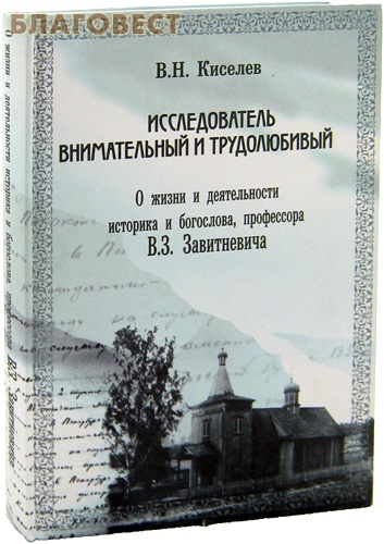 Исследователь внимательный и трудолюбивый. О жизни и деятельносим историка и богослова, профессора В.З. Завитневича. В.Н. Киселев ( Издатель В.П. Ильин -  )