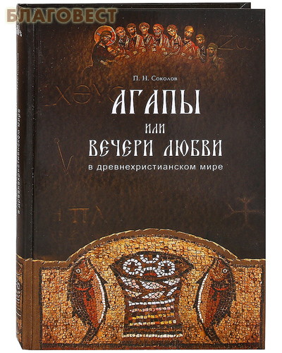 Агапы,  или вечери любви, в древнехристианском мире ( Дар,  Москва -  )