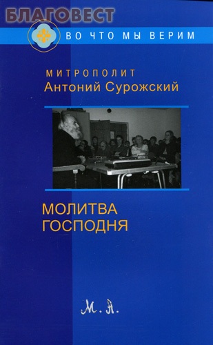 Молитва Господня. Митрополит Антоний Сурожский ( Фонд ``Духовное наследие митрополита Антония Сурожского`` -  )