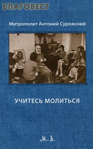 Учитесь молиться. Митрополит Антоний Сурожский ( Фонд ``Духовное наследие митрополита Антония Сурожского`` -  )