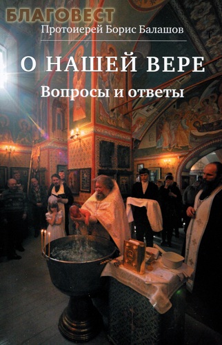 О нашей вере. Вопросы и ответы. Протоиерей Борис Балашов ( Христианская жизнь -  )