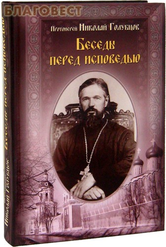 Беседы перед исповедью. Протоиерей Николай Голубцов ( Московское подворье Свято-Троицкой Сергиевой Лавры -  )